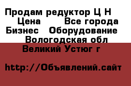 Продам редуктор Ц2Н-500 › Цена ­ 1 - Все города Бизнес » Оборудование   . Вологодская обл.,Великий Устюг г.